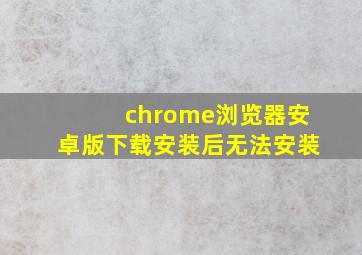 chrome浏览器安卓版下载安装后无法安装