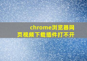 chrome浏览器网页视频下载插件打不开