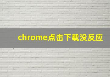 chrome点击下载没反应