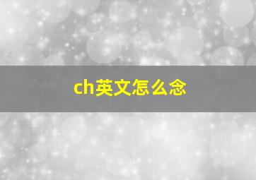 ch英文怎么念