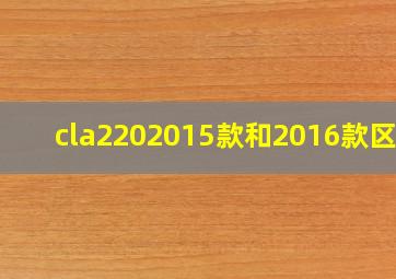 cla2202015款和2016款区别