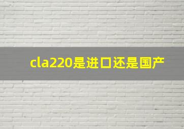 cla220是进口还是国产