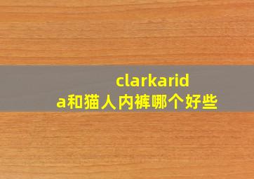 clarkarida和猫人内裤哪个好些