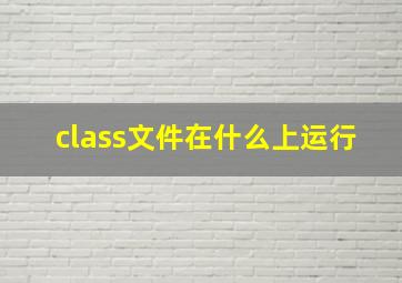 class文件在什么上运行