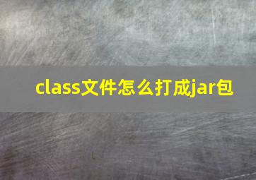 class文件怎么打成jar包