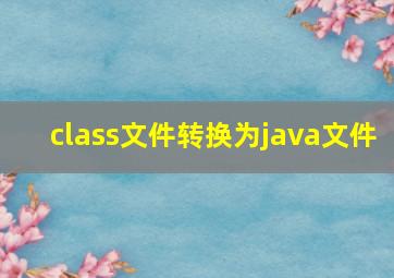 class文件转换为java文件