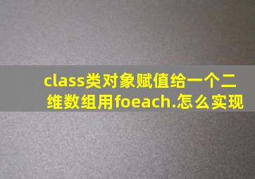 class类对象赋值给一个二维数组用foeach.怎么实现