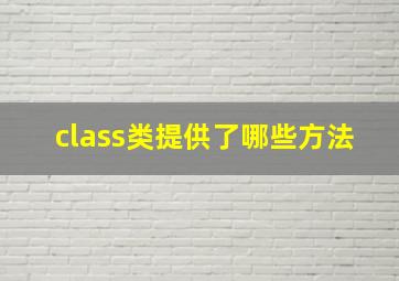 class类提供了哪些方法