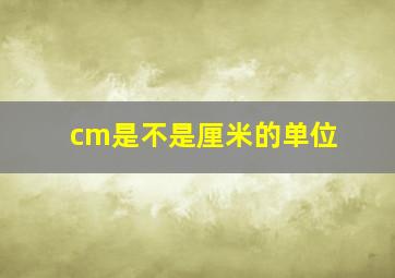 cm是不是厘米的单位