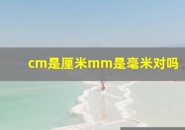 cm是厘米mm是毫米对吗