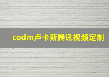 codm卢卡斯腾讯视频定制