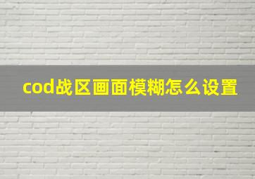 cod战区画面模糊怎么设置