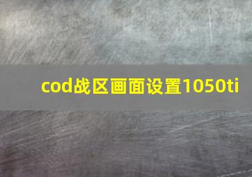 cod战区画面设置1050ti