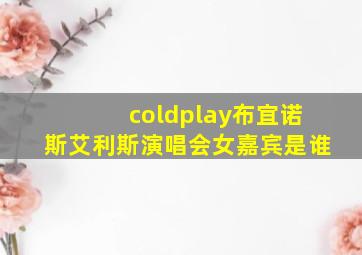 coldplay布宜诺斯艾利斯演唱会女嘉宾是谁