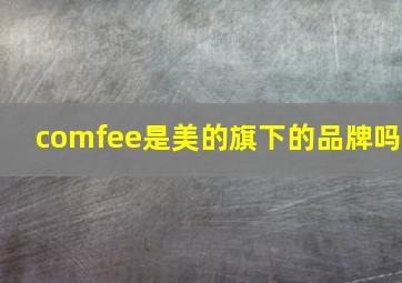 comfee是美的旗下的品牌吗