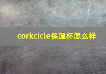 corkcicle保温杯怎么样