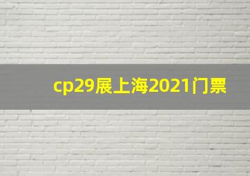 cp29展上海2021门票