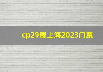 cp29展上海2023门票