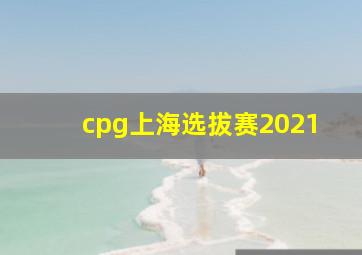 cpg上海选拔赛2021