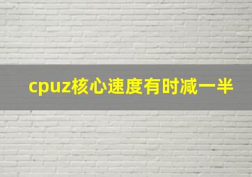 cpuz核心速度有时减一半