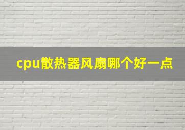 cpu散热器风扇哪个好一点