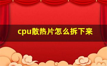 cpu散热片怎么拆下来