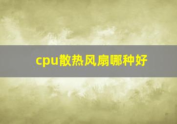 cpu散热风扇哪种好