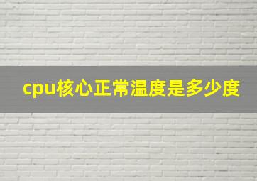 cpu核心正常温度是多少度