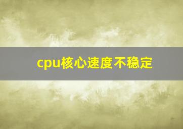 cpu核心速度不稳定