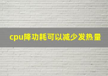 cpu降功耗可以减少发热量