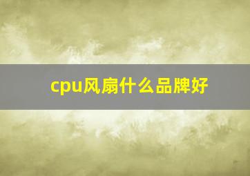 cpu风扇什么品牌好