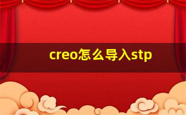 creo怎么导入stp