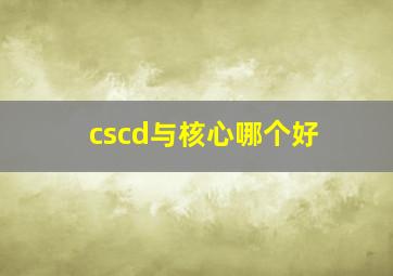 cscd与核心哪个好