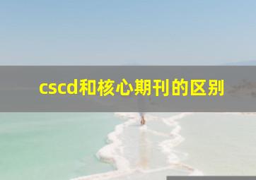 cscd和核心期刊的区别