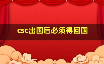 csc出国后必须得回国