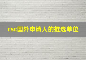 csc国外申请人的推选单位