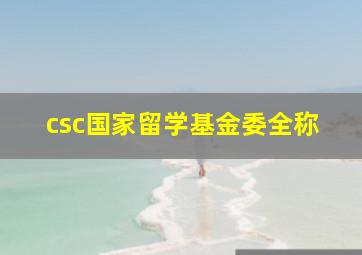 csc国家留学基金委全称