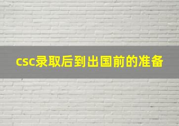 csc录取后到出国前的准备