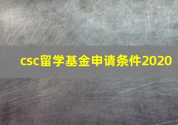 csc留学基金申请条件2020