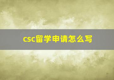 csc留学申请怎么写