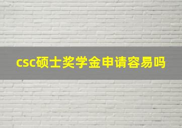 csc硕士奖学金申请容易吗