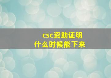 csc资助证明什么时候能下来