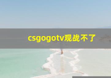 csgogotv观战不了