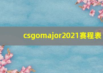 csgomajor2021赛程表