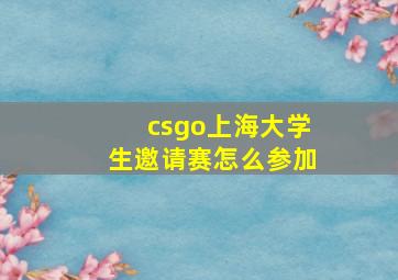 csgo上海大学生邀请赛怎么参加