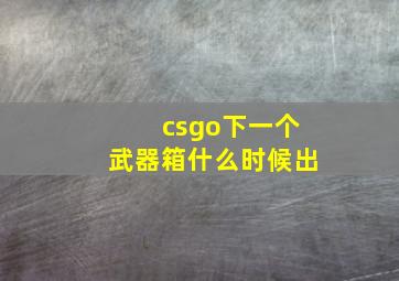 csgo下一个武器箱什么时候出