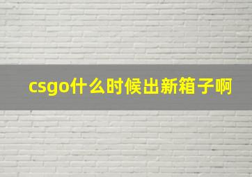 csgo什么时候出新箱子啊