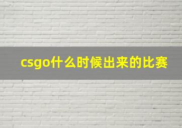 csgo什么时候出来的比赛