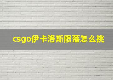 csgo伊卡洛斯陨落怎么挑