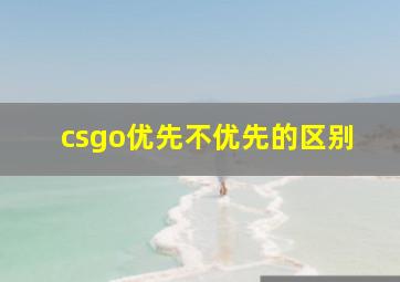 csgo优先不优先的区别